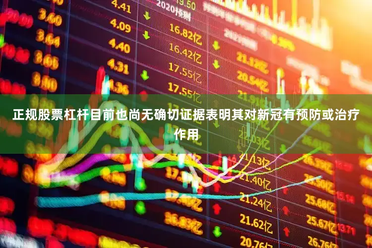 正规股票杠杆目前也尚无确切证据表明其对新冠有预防或治疗作用