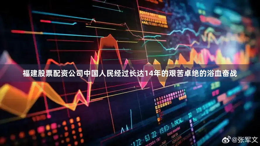 福建股票配资公司中国人民经过长达14年的艰苦卓绝的浴血奋战