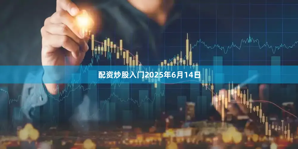 配资炒股入门2025年6月14日