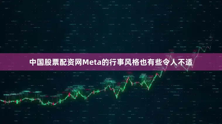 中国股票配资网Meta的行事风格也有些令人不适