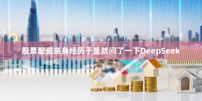 股票配资亲身经历于是就问了一下DeepSeek