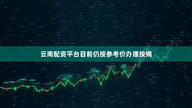 云南配资平台目前仍按参考价办理按揭