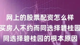 网上的股票配资怎么样也是很多买房人不约而同选择碧桂园的根本原因