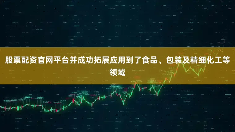 股票配资官网平台并成功拓展应用到了食品、包装及精细化工等领域