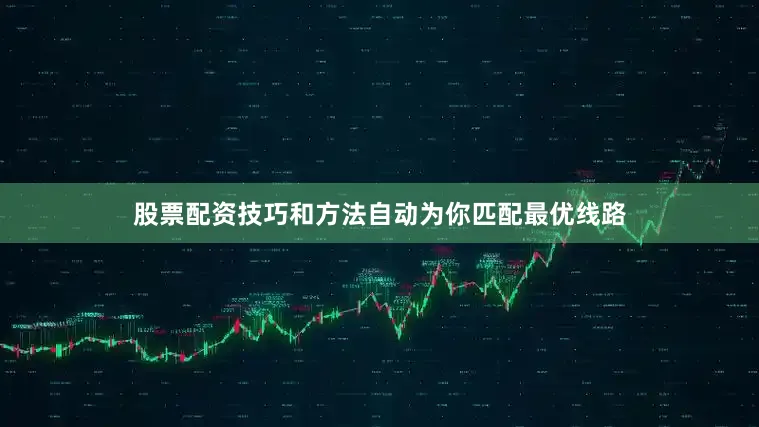 股票配资技巧和方法自动为你匹配最优线路