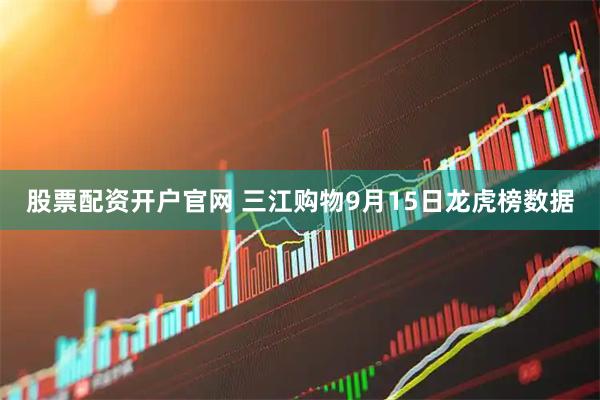 股票配资开户官网 三江购物9月15日龙虎榜数据