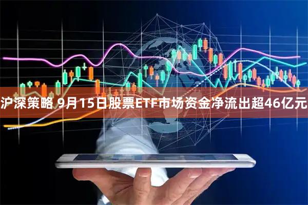 沪深策略 9月15日股票ETF市场资金净流出超46亿元