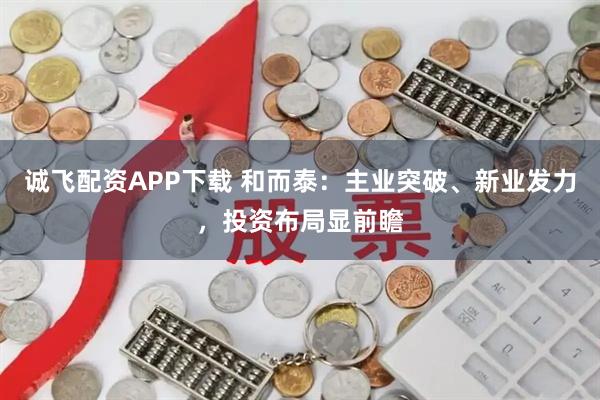 诚飞配资APP下载 和而泰：主业突破、新业发力，投资布局显前瞻