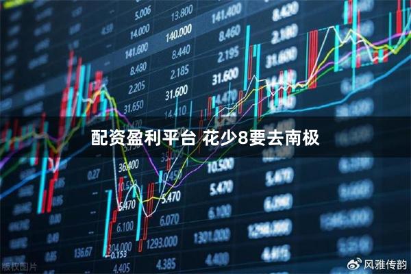 配资盈利平台 花少8要去南极