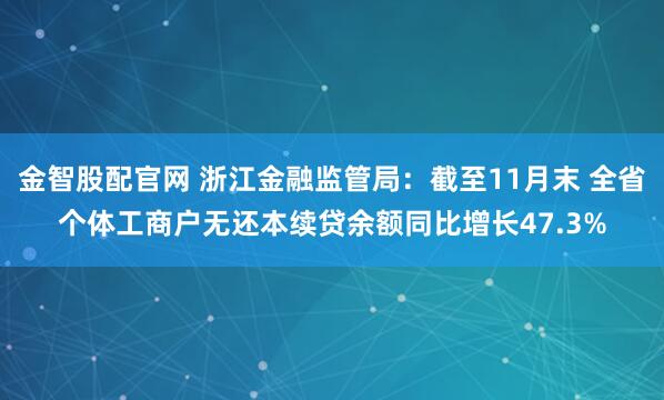 金智股配官网 浙江金融监管局：截至11月末 全省个体工商户无还本续贷余额同比增长47.3%