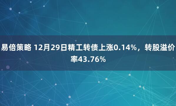 易倍策略 12月29日精工转债上涨0.14%,转股溢价率43.76%