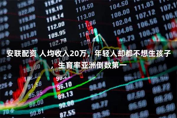 安联配资 人均收入20万，年轻人却都不想生孩子，生育率亚洲倒数第一